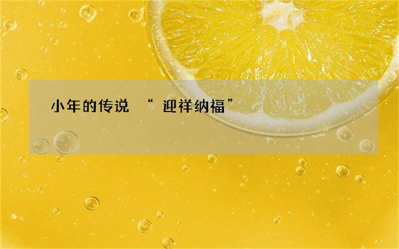 小年的传说 &ldquo;迎祥纳福&rdquo;